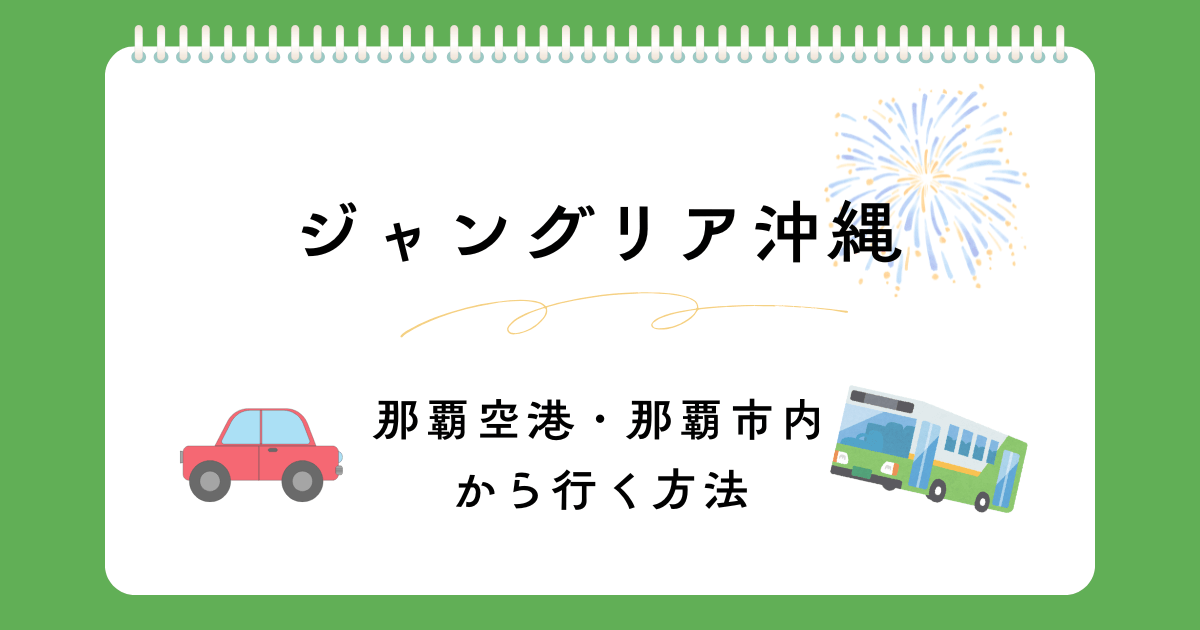 那覇空港・那覇市内からジャングリア沖縄へ行く方法！レンタカー・バスでの行き方を解説