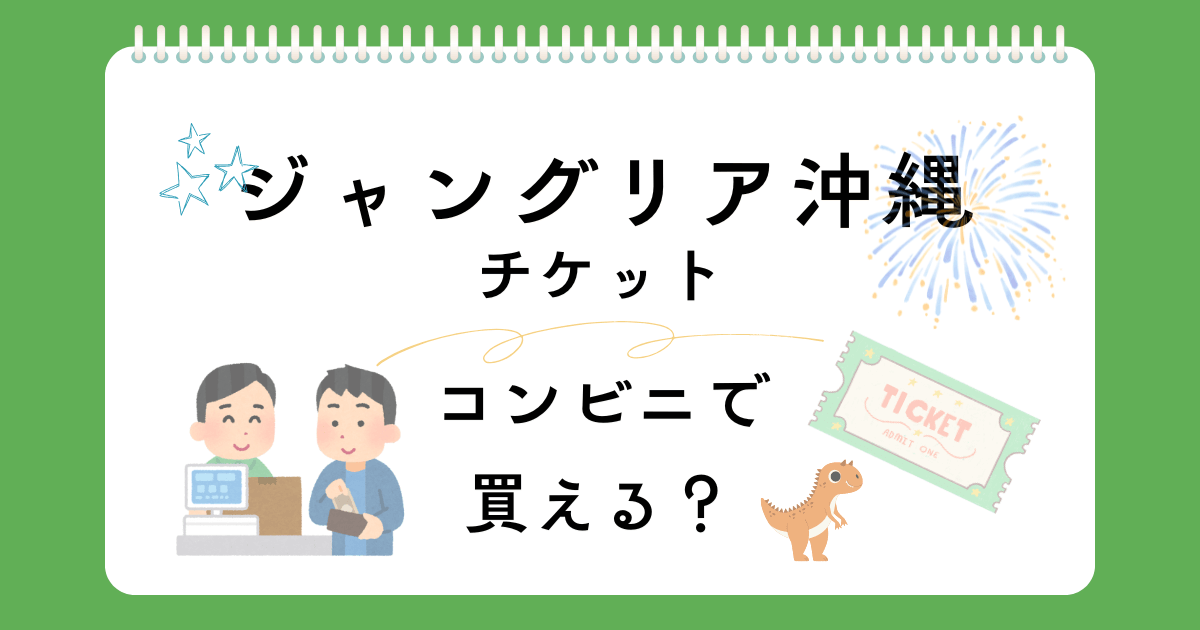 ジャングリア沖縄チケットをコンビニで買うならファミマ