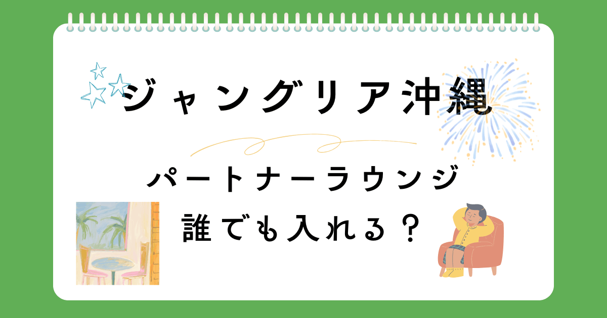 ジャングリア沖縄のパートナーラウンジは誰でも入れる？利用条件と活用法　JTB