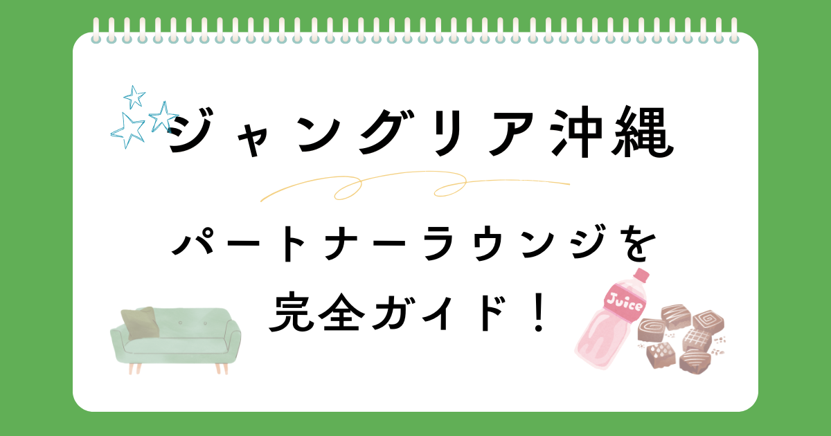 ジャングリア沖縄のパートナーラウンジは誰でも入れる？利用条件と活用法　JTB