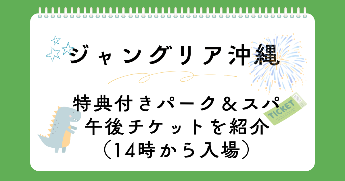 14時から入場OK！ジャングリア沖縄【特典付きパーク＆スパ午後チケット】
