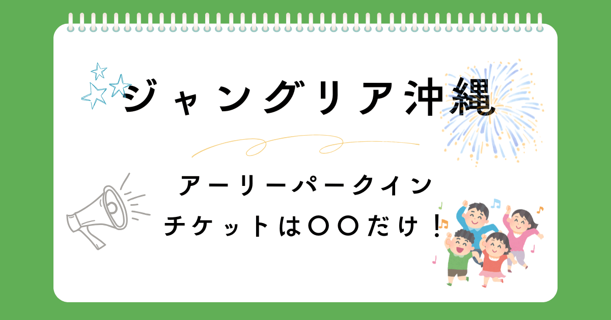 ジャングリア沖縄のアーリーパークインはJTBだけ