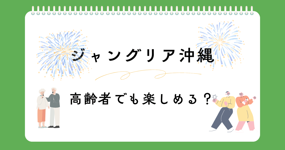 ジャングリア沖縄は高齢者も安心？シニア層におすすめのアトラクションや楽しみ方