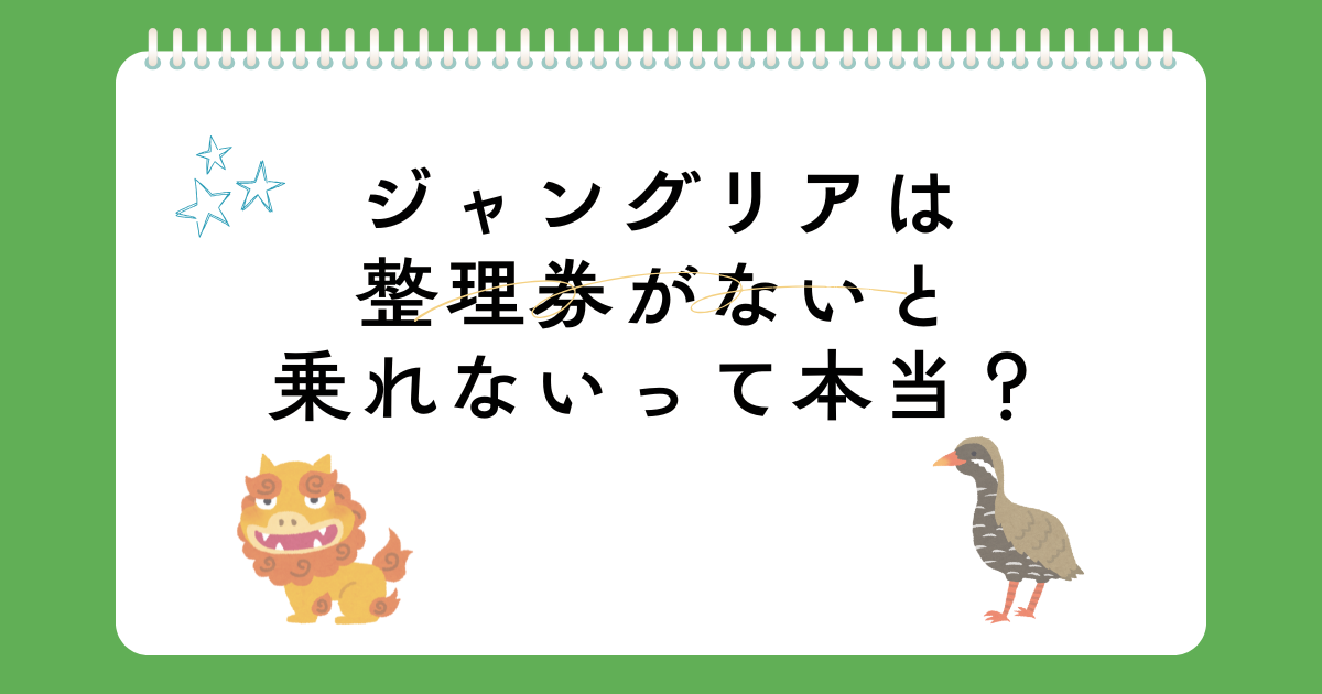 ジャングリアは整理券ないと乗れないって本当?