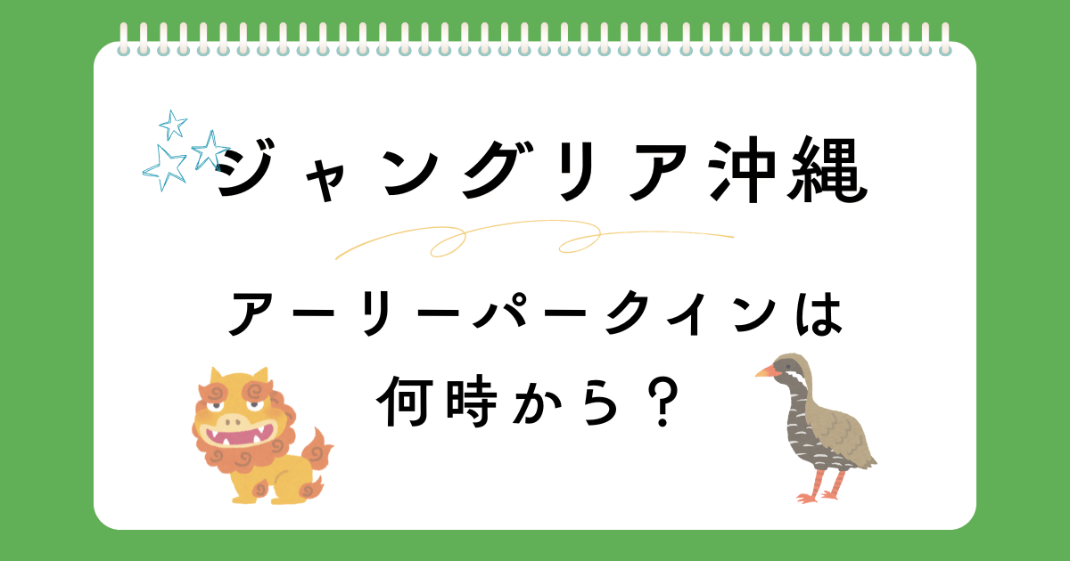 ジャングリア沖縄のアーリーパークインは何時から